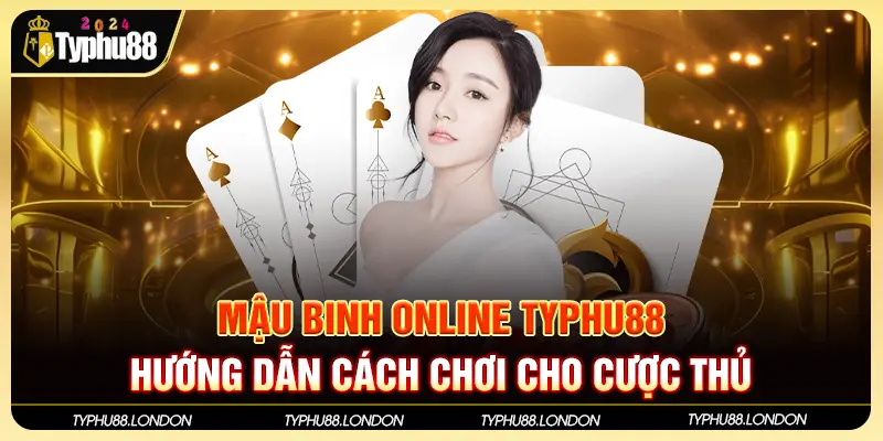 Mậu Binh Online TYPHU88 - Hướng Dẫn Cách Chơi Cho Cược Thủ