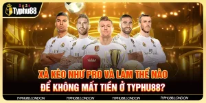 Xả Kèo Như Pro và Làm Thế Nào Để Không Mất Tiền Ở Typhu88?