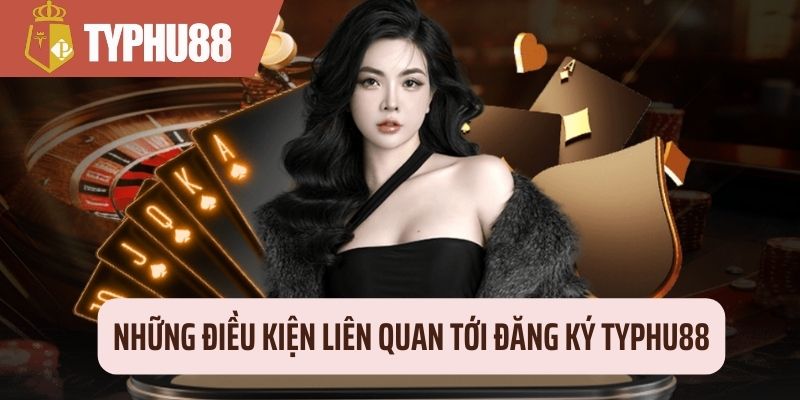 Những điều kiện liên quan tới đăng ký Typhu88